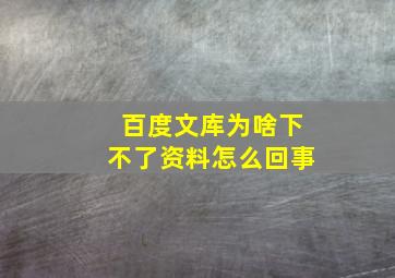 百度文库为啥下不了资料怎么回事