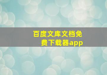 百度文库文档免费下载器app