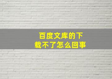 百度文库的下载不了怎么回事