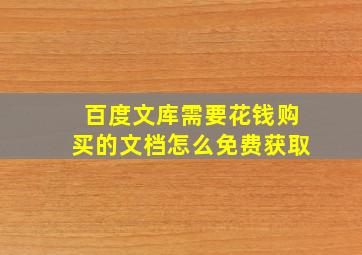 百度文库需要花钱购买的文档怎么免费获取