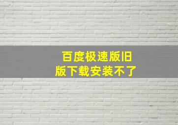 百度极速版旧版下载安装不了