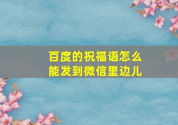 百度的祝福语怎么能发到微信里边儿