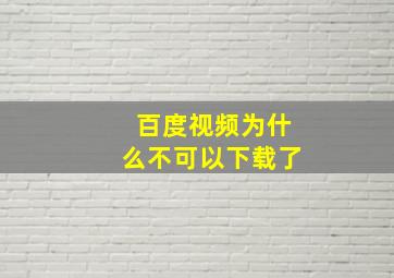 百度视频为什么不可以下载了