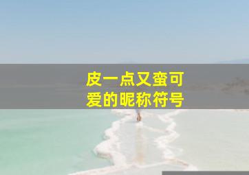 皮一点又蛮可爱的昵称符号