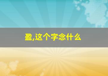 盈,这个字念什么