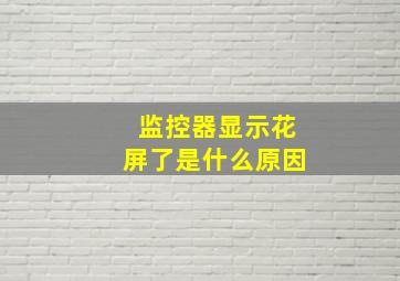 监控器显示花屏了是什么原因