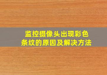 监控摄像头出现彩色条纹的原因及解决方法