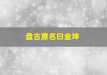 盘古原名曰金坤