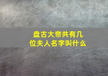 盘古大帝共有几位夫人名字叫什么