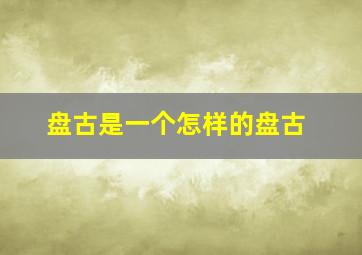 盘古是一个怎样的盘古