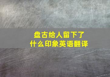 盘古给人留下了什么印象英语翻译