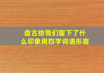 盘古给我们留下了什么印象用四字词语形容