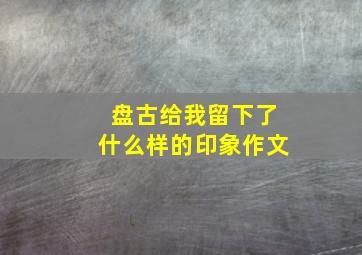 盘古给我留下了什么样的印象作文