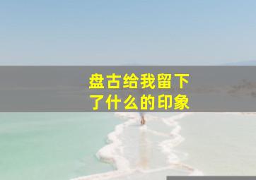 盘古给我留下了什么的印象