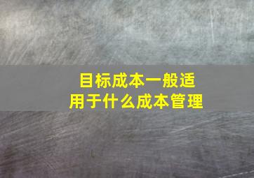 目标成本一般适用于什么成本管理