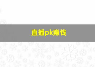 直播pk赚钱