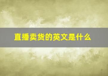 直播卖货的英文是什么