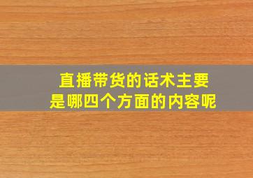 直播带货的话术主要是哪四个方面的内容呢