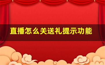 直播怎么关送礼提示功能