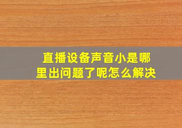 直播设备声音小是哪里出问题了呢怎么解决