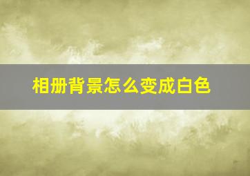 相册背景怎么变成白色