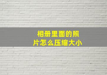 相册里面的照片怎么压缩大小