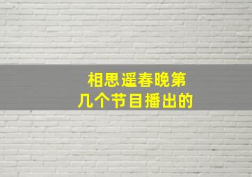 相思遥春晚第几个节目播出的