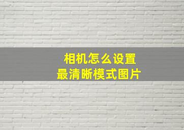 相机怎么设置最清晰模式图片