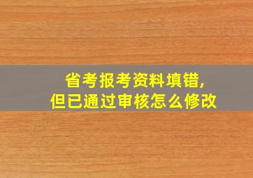 省考报考资料填错,但已通过审核怎么修改