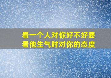 看一个人对你好不好要看他生气时对你的态度