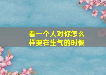 看一个人对你怎么样要在生气的时候