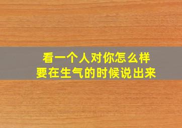 看一个人对你怎么样要在生气的时候说出来