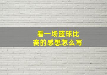 看一场篮球比赛的感想怎么写