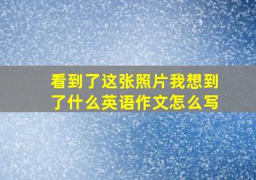 看到了这张照片我想到了什么英语作文怎么写