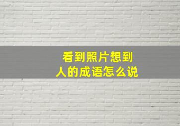 看到照片想到人的成语怎么说