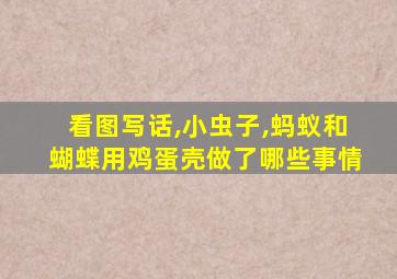 看图写话,小虫子,蚂蚁和蝴蝶用鸡蛋壳做了哪些事情