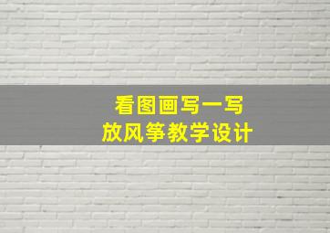 看图画写一写放风筝教学设计