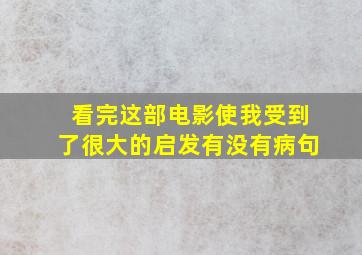 看完这部电影使我受到了很大的启发有没有病句