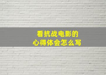 看抗战电影的心得体会怎么写