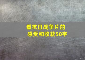 看抗日战争片的感受和收获50字