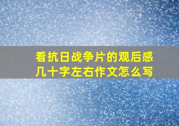 看抗日战争片的观后感几十字左右作文怎么写