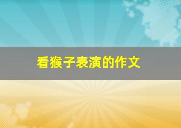 看猴子表演的作文