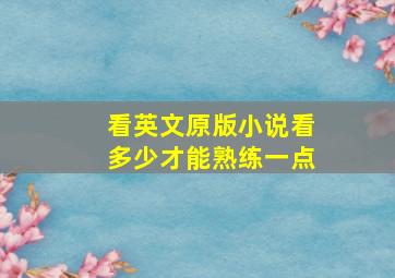 看英文原版小说看多少才能熟练一点