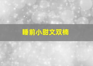 睡前小甜文双楠