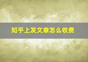 知乎上发文章怎么收费