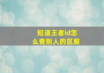 知道王者id怎么查别人的区服