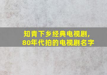 知青下乡经典电视剧,80年代拍的电视剧名字