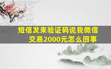 短信发来验证码说我微信交易2000元怎么回事