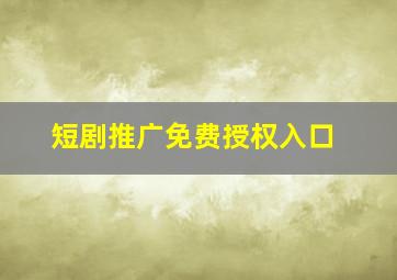 短剧推广免费授权入口