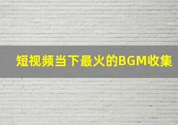 短视频当下最火的BGM收集